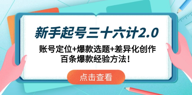 新手起号三十六计2.0：账号定位+爆款选题+差异化创作，百条爆款经验方法！-萤火网创