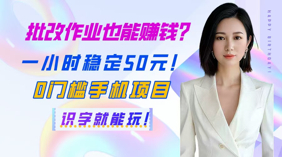 批改作业也能赚钱？一小时稳定50元！0门槛手机项目，识字就能玩！-萤火网创