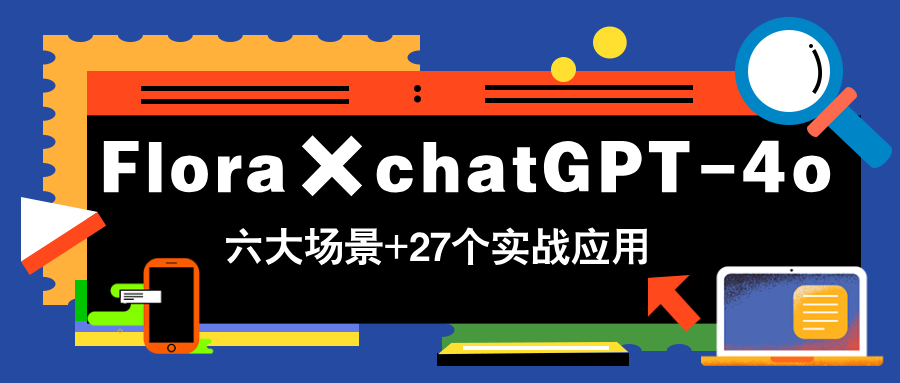 Flora×chatGPT-4o，带你玩转六大场景的27个实战应用，学完立即变现-萤火网创