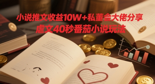 小说推文收益10W+私董会大佬分享，虐文40秒番茄小说玩法-萤火网创