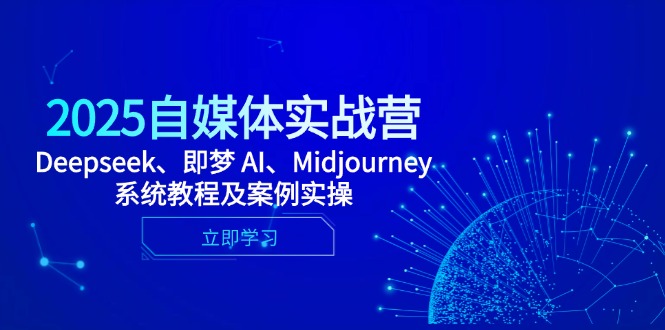2025自媒体实战营，Deepseek、即梦 AI、Midjourney系统教程及案例实操-萤火网创
