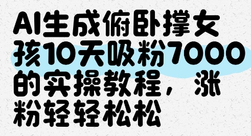 AI生成俯卧撑女孩，10天吸粉7000的实操教程，涨粉轻轻松松-萤火网创