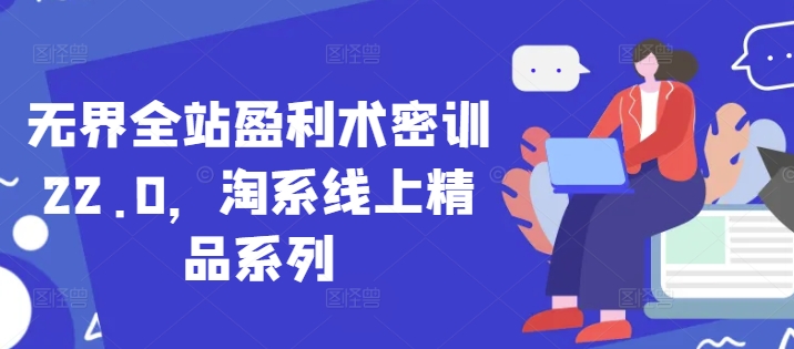 无界全站盈利术密训22.0，淘系线上精品系列-萤火网创