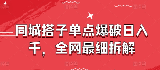 同城搭子单点爆破日入千，全网最细拆解-萤火网创