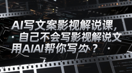 AI写文案影视解说课，自己不会写影视解说文案怎么办？用AI帮你写-萤火网创