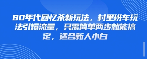 80年代回忆杀新玩法，村里班车玩法引爆流量，只需简单两步就能搞定，适合新人小白-萤火网创