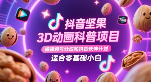 抖音坚果3D动画科普项目，撸视频号分成和抖音伙伴计划，适合零基础小白-萤火网创