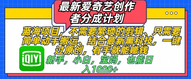 最新爱奇艺创作者分成计划，不需要繁琐的剪辑，只需要简单动手搬运，一键过原创，有手就能做-萤火网创