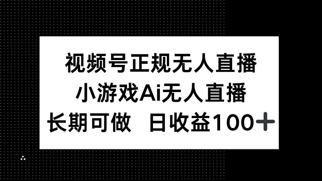 视频号正规无人直播，小游戏AI无人直播，长期可做，日收益100+-萤火网创