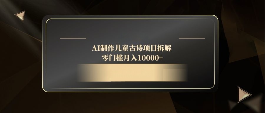AI制作儿童古诗项目拆解，零门槛月入10000+-萤火网创