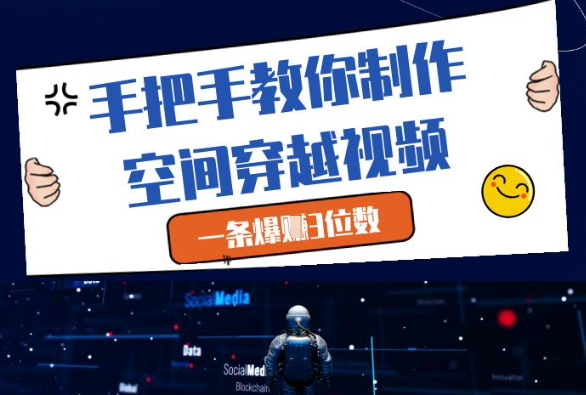 手把手教你制作空间穿越视频，一条爆挣3位数-萤火网创