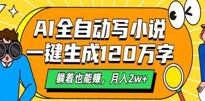 AI自动写小说，一键生成120万字，躺着也能赚，月入2w+-萤火网创
