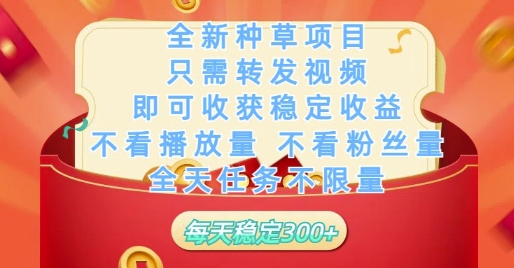 全新种草项目只需转发视频，即可收获稳定收益，不看播放量不看粉丝量，全天任务不限量，每天稳定3张【揭秘】-萤火网创