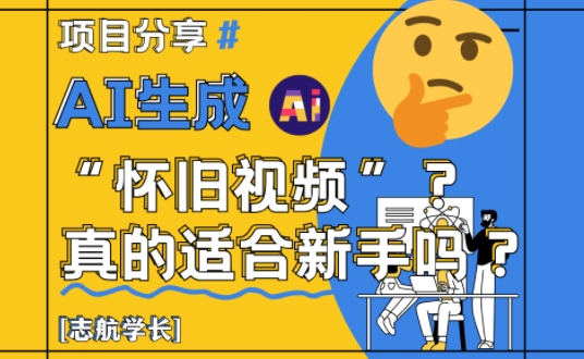 AI生成怀旧视频真的很适合新手？详细讲解！-萤火网创