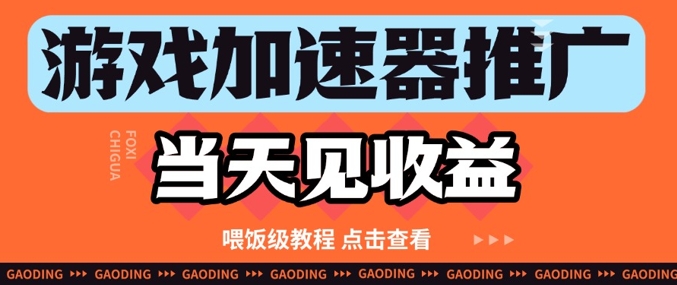 游戏加速器推广项目当天见收益，纯干货喂饭级教程分享-萤火网创