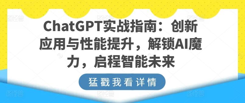 ChatGPT实战指南：创新应用与性能提升，解锁AI魔力，启程智能未来-萤火网创