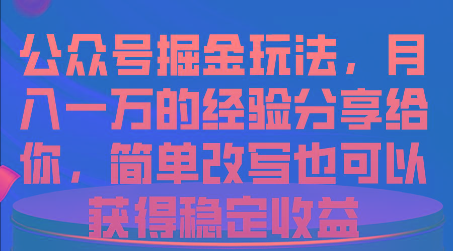 公众号掘金玩法，月入一万的经验分享给你，简单改写也可以获得稳定收益-萤火网创