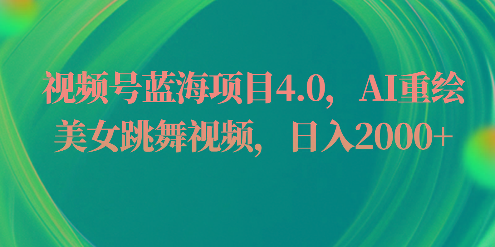 视频号蓝海项目4.0和拓展玩法，AI重绘美女跳舞视频，日入2000+-萤火网创