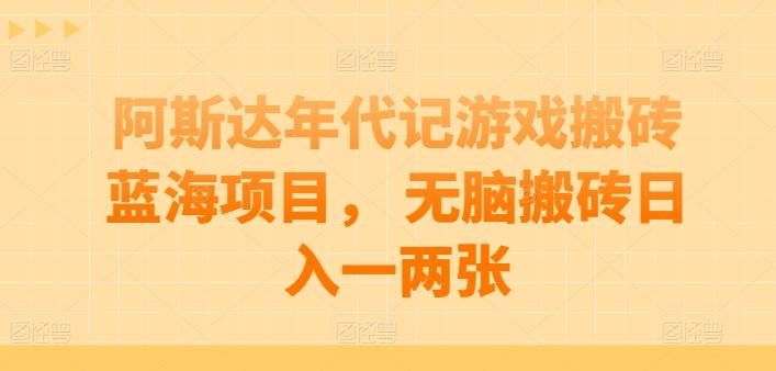 阿斯达年代记游戏搬砖蓝海项目， 无脑搬砖日入一两张【揭秘】-萤火网创