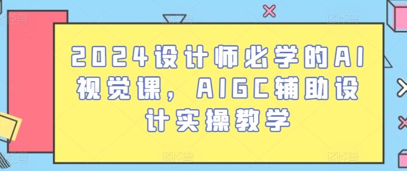 2024设计师必学的AI视觉课，AIGC辅助设计实操教学-萤火网创