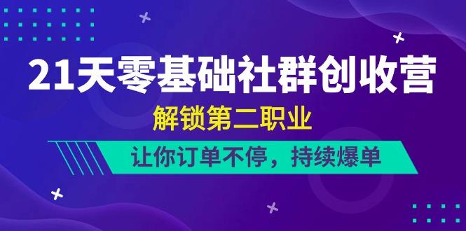 21天零基础社群创收营，解锁第二职业，让你订单不停，持续爆单(22节)-萤火网创