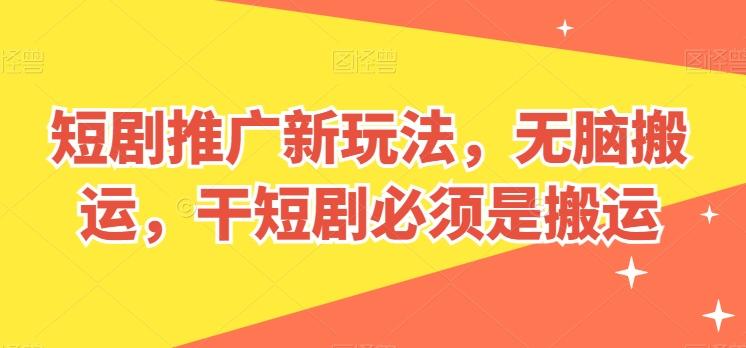 短剧推广新玩法，无脑搬运，干短剧必须是搬运【揭秘】-萤火网创