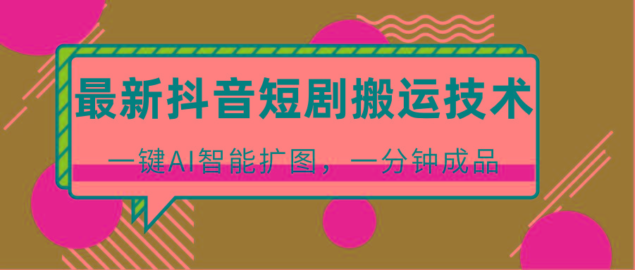 最新抖音短剧搬运技术，一键AI智能扩图，百分百过原创，秒过豆荚！-萤火网创