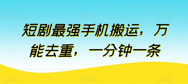 短剧最强手机搬运，万能去重，一分钟一条-萤火网创
