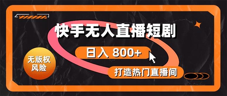 快手无人直播短剧宝典：无版权风险，轻松打造热门直播间，日进斗金不是梦-萤火网创