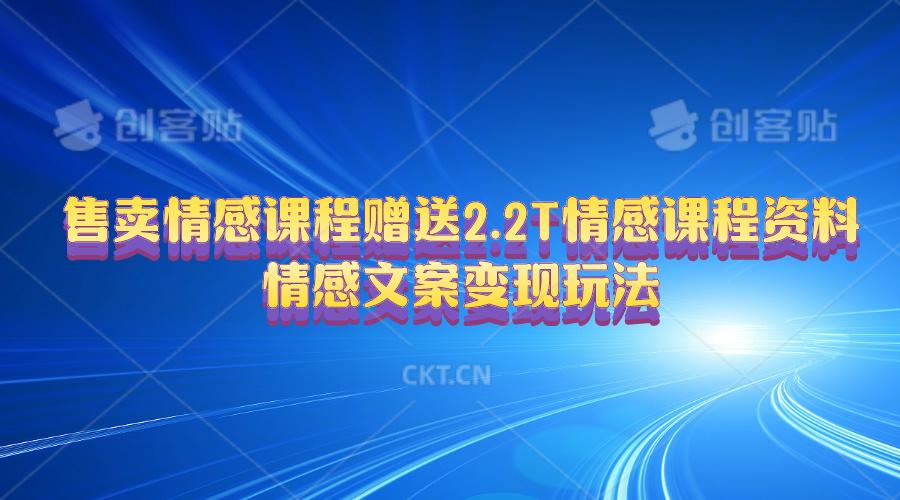 售卖情感课程，赠送2.2T情感课程资料，情感文案变现玩法-萤火网创