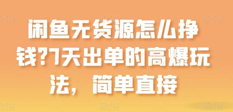 闲鱼无货源怎么挣钱？7天出单的高爆玩法，简单直接【揭秘】-萤火网创