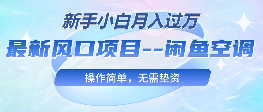 最新风口项目—闲鱼空调，新手小白月入过万，操作简单，无需垫资-萤火网创