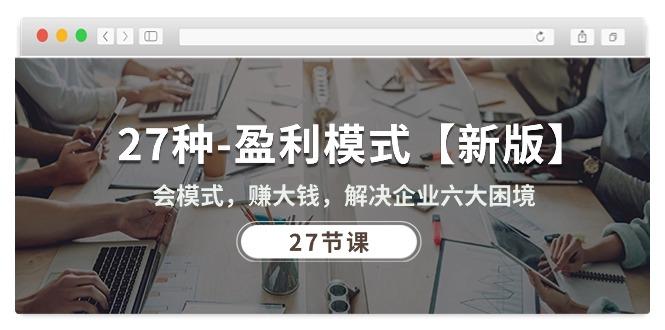 27种-盈利模式【新版】会模式，赚大钱，解决企业六大困境 (27节课-萤火网创