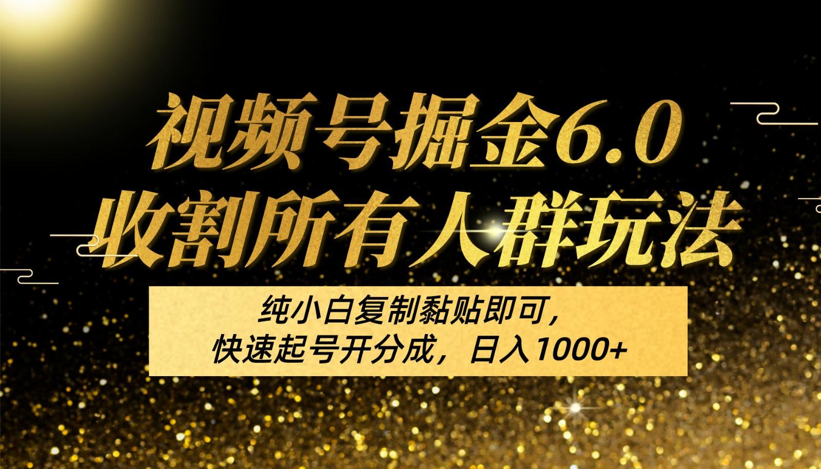 视频号掘金6.0收割所有人群玩法！纯小白复制黏贴即可，快速起号开分成，日入1000+-萤火网创