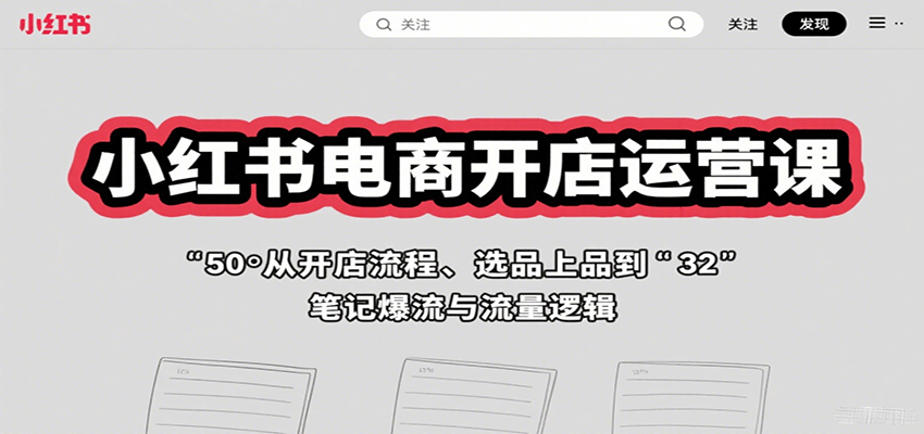 小红书电商开店运营课：从开店流程、选品上品到笔记爆流与流量逻辑-萤火网创