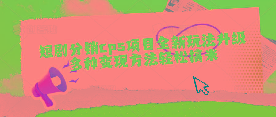 短剧分销cps项目全新玩法升级，多种变现方法轻松搞米-萤火网创