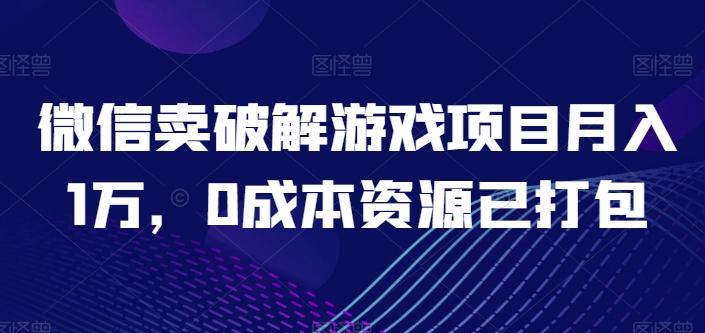 微信卖破解游戏项目月入1万，0成本资源已打包【揭秘】-萤火网创