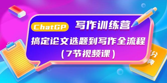 ChatGPT写作训练营：搞定论文选题到写作全流程(7节视频课)-萤火网创