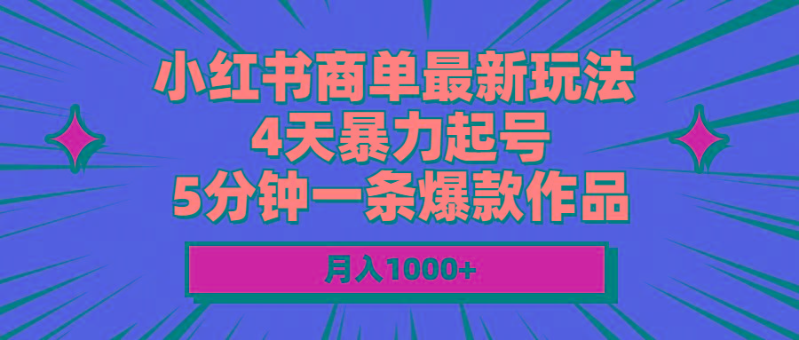 小红书商单最新玩法 4天暴力起号 5分钟一条爆款作品 月入1000+-萤火网创