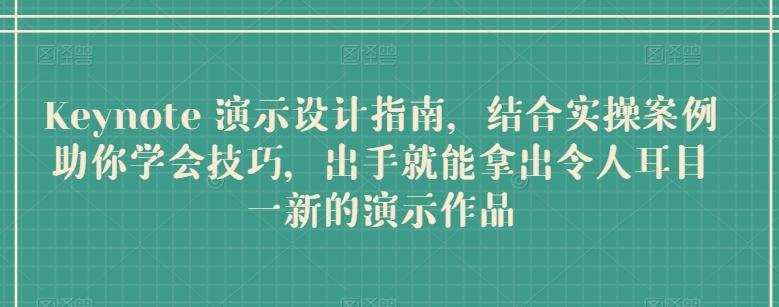 Keynote 演示设计指南，结合实操案例助你学会技巧，出手就能拿出令人耳目一新的演示作品-萤火网创