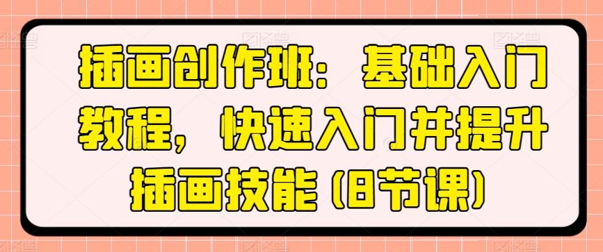 插画创作班：基础入门教程，快速入门并提升插画技能(8节课)-萤火网创