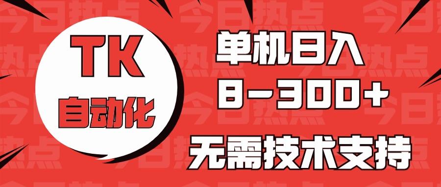 海外手机版TK自动化，单机收益8~300+，无需技术支持，新手小白均可操作-萤火网创