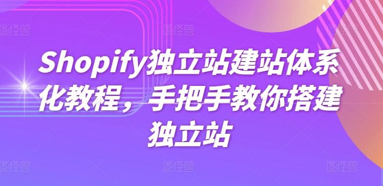 Shopify独立站建站体系化教程，手把手教你搭建独立站-萤火网创