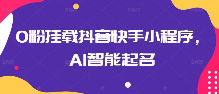 0粉挂载抖音快手小程序，AI智能起名-萤火网创