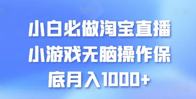 小白必做淘宝直播小游戏无脑操作保底月入1000+【揭秘】-萤火网创