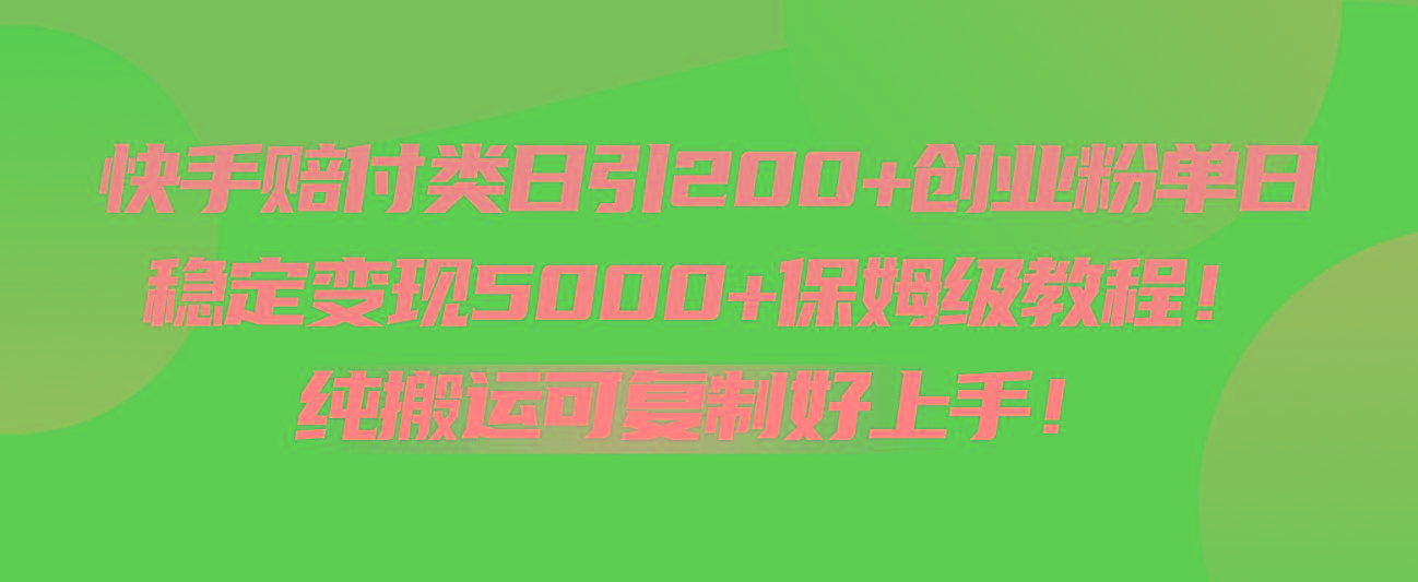 快手赔付类日引200+创业粉，单日稳定变现5000+保姆级教程！纯搬运可复制好上手！-萤火网创