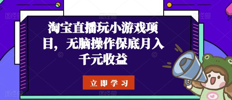 淘宝直播玩小游戏项目，无脑操作保底月入千元收益-萤火网创