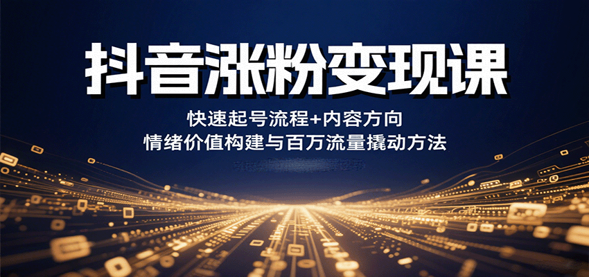 抖音涨粉变现课，快速起号流程+内容方向+情绪价值构建与百万流量撬动方法-萤火网创