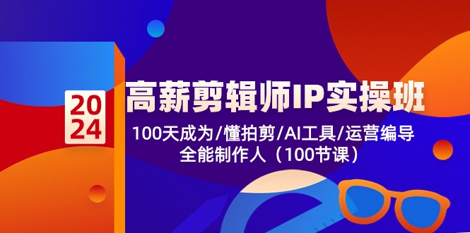 高薪-剪辑师IP实操班-第2期，100天成为懂拍剪/AI工具/运营编导/全能制作人-萤火网创