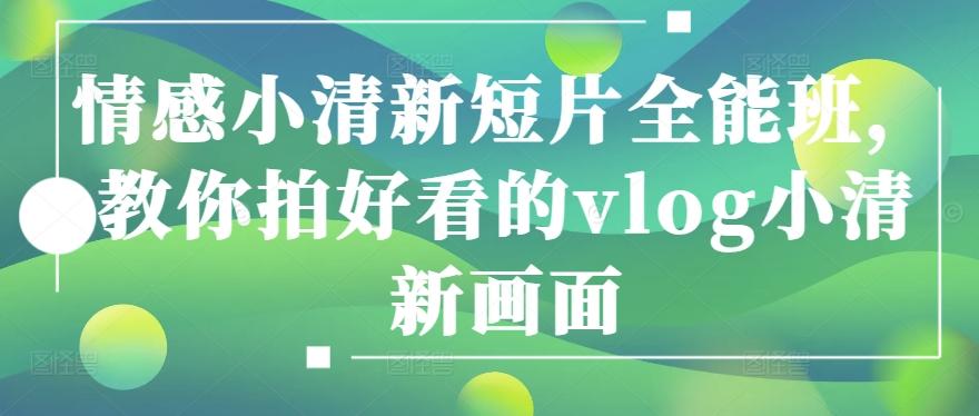 情感小清新短片全能班，教你拍好看的vlog小清新画面-萤火网创